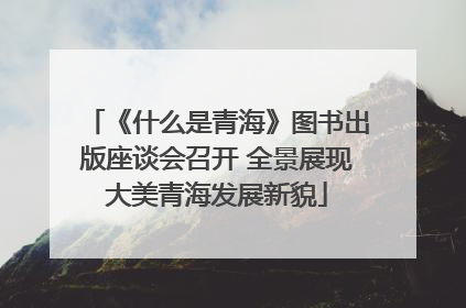 《什么是青海》图书出版座谈会召开 全景展现大美青海发展新貌