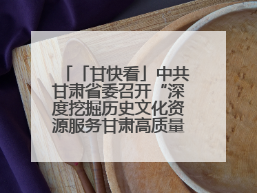 「甘快看」中共甘肃省委召开“深度挖掘历史文化资源服务甘肃高质量发展”专题协商座谈会 胡昌升主持并讲话