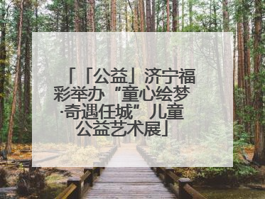「公益」济宁福彩举办“童心绘梦·奇遇任城”儿童公益艺术展