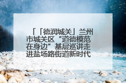 「德润城关」兰州市城关区“道德模范在身边”基层巡讲走进盐场路街道新时代文明实践所