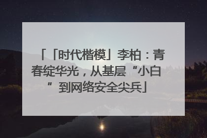 「时代楷模」李柏：青春绽华光，从基层“小白”到网络安全尖兵