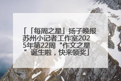 「每周之星」扬子晚报苏州小记者工作室2025年第22周“作文之星”诞生啦，快来领奖
