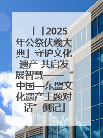 「2025年公祭伏羲大典」守护文化遗产 共启发展智慧——“中国—东盟文化遗产主题对话”侧记