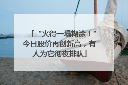 “火得一塌糊涂！”今日股价再创新高，有人为它彻夜排队