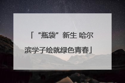 “瓶袋”新生 哈尔滨学子绘就绿色青春