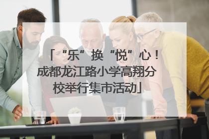 “乐”换“悦”心！成都龙江路小学高翔分校举行集市活动