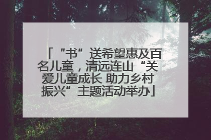 “书”送希望惠及百名儿童，清远连山“关爱儿童成长 助力乡村振兴”主题活动举办
