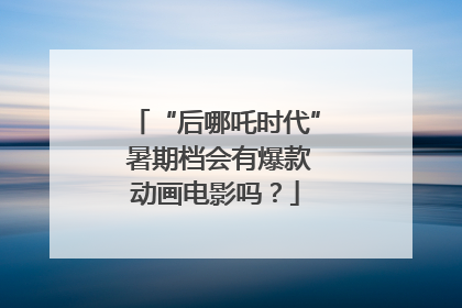 “后哪吒时代” 暑期档会有爆款动画电影吗？