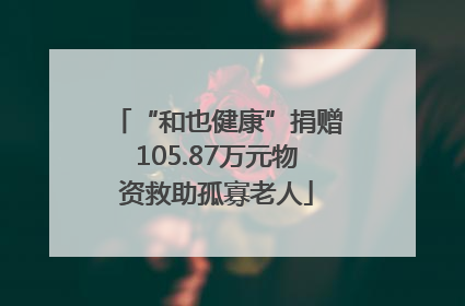 “和也健康”捐赠105.87万元物资救助孤寡老人