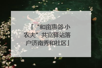 “和亩惠邻·小农夫”共富驿站落户济南秀和社区