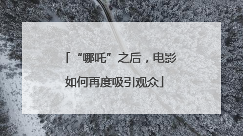 “哪吒”之后，电影如何再度吸引观众