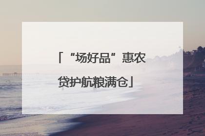 “场好品”惠农贷护航粮满仓