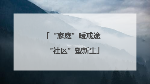 “家庭”暖戒途 “社区”塑新生