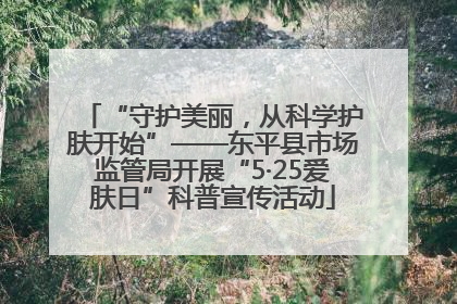 “守护美丽，从科学护肤开始”——东平县市场监管局开展“5·25爱肤日”科普宣传活动