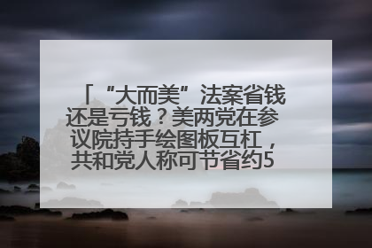 “大而美”法案省钱还是亏钱？美两党在参议院持手绘图板互杠，共和党人称可节省约5000亿美元，民主党人称将增加4.45万亿美元赤字