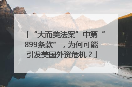 “大而美法案”中第“899条款”，为何可能引发美国外资危机？