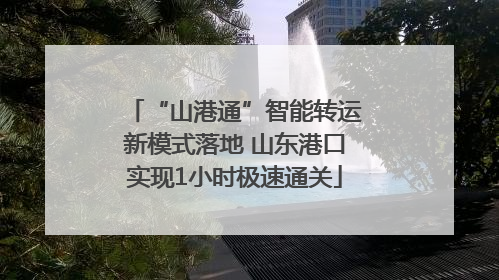 “山港通”智能转运新模式落地 山东港口实现1小时极速通关