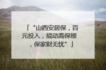 “山西安居保，百元投入，撬动高保额，保家财无忧”