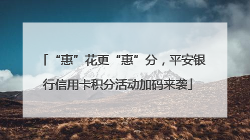 “惠”花更“惠”分，平安银行信用卡积分活动加码来袭