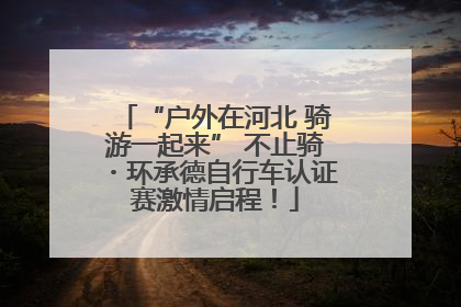 “户外在河北 骑游一起来” 不止骑・环承德自行车认证赛激情启程！