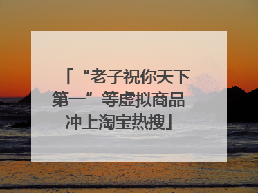 “老子祝你天下第一”等虚拟商品冲上淘宝热搜