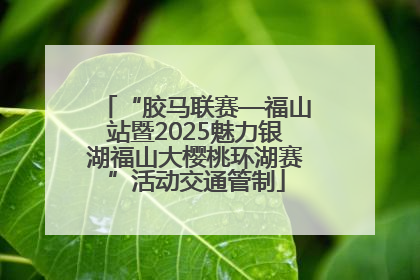 “胶马联赛—福山站暨2025魅力银湖福山大樱桃环湖赛”活动交通管制