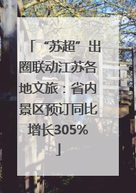 “苏超”出圈联动江苏各地文旅：省内景区预订同比增长305%