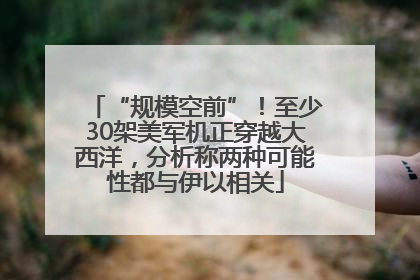 “规模空前”！至少30架美军机正穿越大西洋，分析称两种可能性都与伊以相关