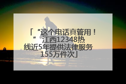 “这个电话真管用！” 江西12348热线近5年提供法律服务155万件次