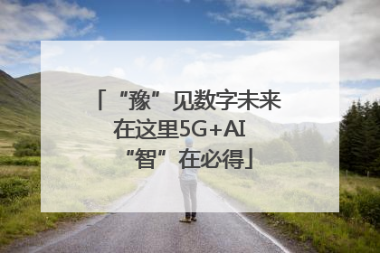 “豫”见数字未来 在这里5G+AI“智”在必得