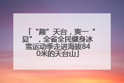 “趣”天台，爽一“夏”，全省全民健身冰雪运动季走进海拔840米的天台山