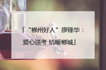 “郴州好人”廖锋华：爱心送考 情暖郴城
