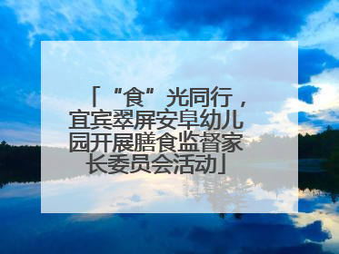 “食”光同行，宜宾翠屏安阜幼儿园开展膳食监督家长委员会活动