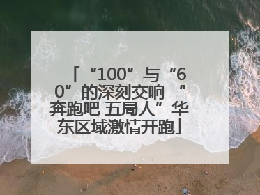 “100”与“60”的深刻交响 “奔跑吧 五局人”华东区域激情开跑