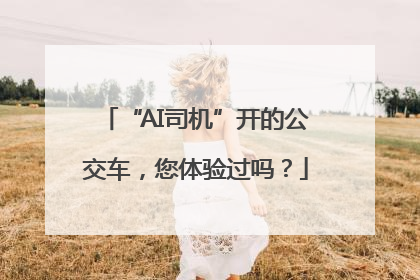 “AI司机”开的公交车，您体验过吗？