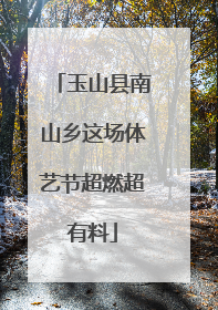 玉山县南山乡这场体艺节超燃超有料