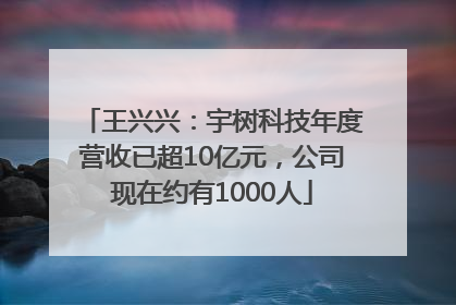 王兴兴：宇树科技年度营收已超10亿元，公司现在约有1000人