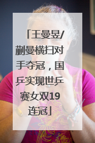 王曼昱/蒯曼横扫对手夺冠，国乒实现世乒赛女双19连冠