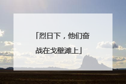 烈日下，他们奋战在戈壁滩上