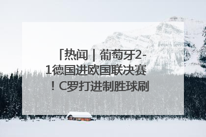 热闻｜葡萄牙2-1德国进欧国联决赛！C罗打进制胜球刷爆3大纪录！