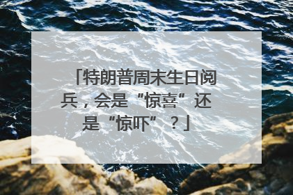 特朗普周末生日阅兵，会是“惊喜”还是“惊吓”？