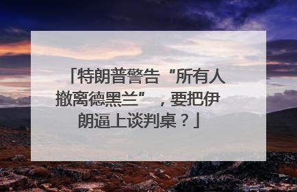 特朗普警告“所有人撤离德黑兰”，要把伊朗逼上谈判桌？