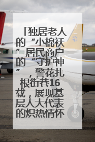 独居老人的“小棉袄”居民商户的“守护神”，警花扎根街巷16载，展现基层人大代表的炽热情怀