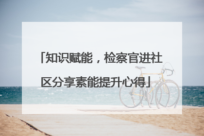 知识赋能，检察官进社区分享素能提升心得