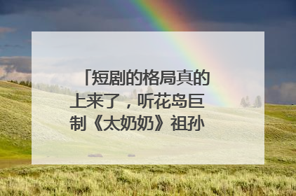 短剧的格局真的上来了，听花岛巨制《太奶奶》祖孙戏里藏着家国情