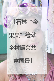 石林“金果果”绘就乡村振兴共富图景