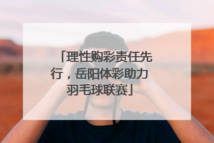 理性购彩责任先行，岳阳体彩助力羽毛球联赛