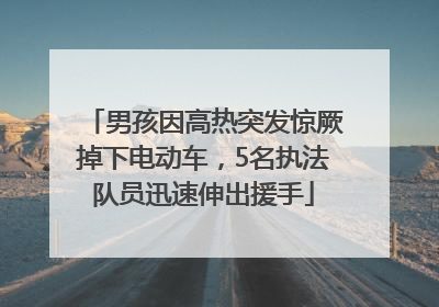 男孩因高热突发惊厥掉下电动车，5名执法队员迅速伸出援手