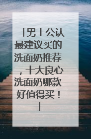 男士公认最建议买的洗面奶推荐，十大良心洗面奶哪款好值得买！