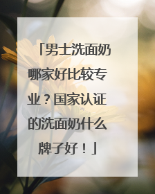 男士洗面奶哪家好比较专业？国家认证的洗面奶什么牌子好！